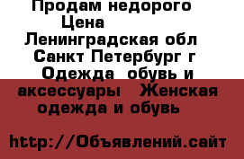 Продам недорого › Цена ­ 10 000 - Ленинградская обл., Санкт-Петербург г. Одежда, обувь и аксессуары » Женская одежда и обувь   